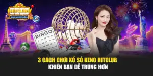 3 Cách Chơi Xổ Số Keno Hitclub Khiến Bạn Dễ Trúng Hơn
