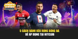 5 Cách Đánh Kèo Rung Bóng Đá Dễ Áp Dụng Tại Hitclub