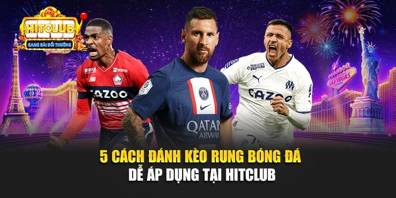 5 Cách Đánh Kèo Rung Bóng Đá Dễ Áp Dụng Tại Hitclub
