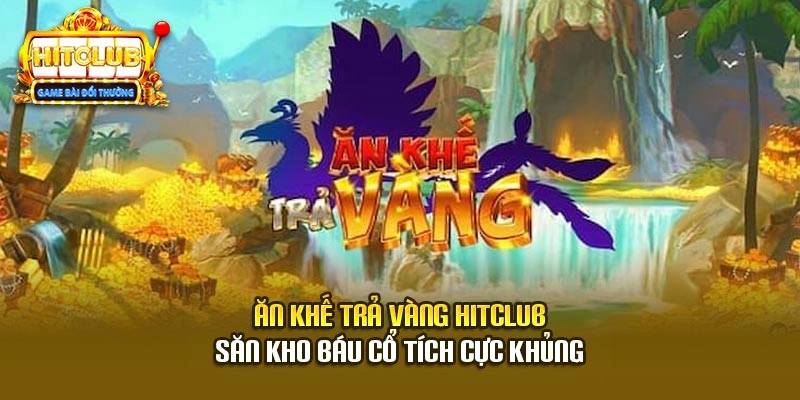 Ăn Khế Trả Vàng Hitclub - Săn Kho Báu Cổ Tích Cực Khủng