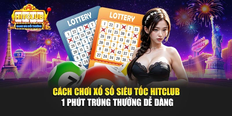 Cách Chơi Xổ Số Siêu Tốc Hitclub 1 Phút Trúng Thưởng Dễ Dàng