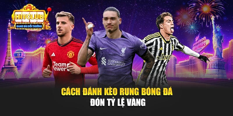 Cách đánh kèo rung bóng đá đón tỷ lệ vàng