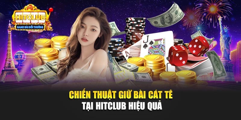 Chiến thuật giữ bài Cát Tê tại Hitclub hiệu quả