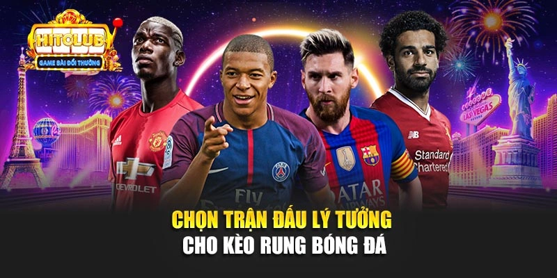 Chọn trận đấu lý tưởng cho kèo rung bóng đá