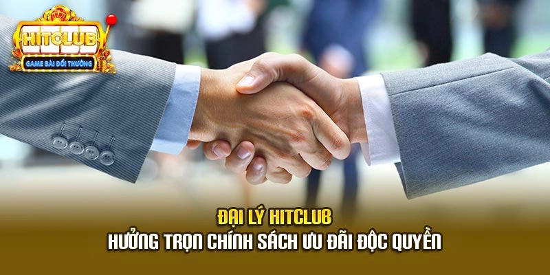 Đại Lý Hitclub - Hưởng Trọn Chính Sách Ưu Đãi Độc Quyền