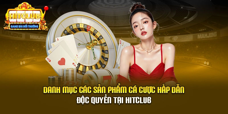 Danh mục các sản phẩm cá cược hấp dẫn độc quyền tại Hitclub