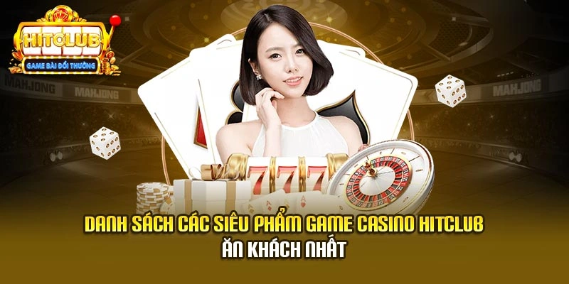 Danh sách các siêu phẩm game casino Hitclub ăn khách nhất