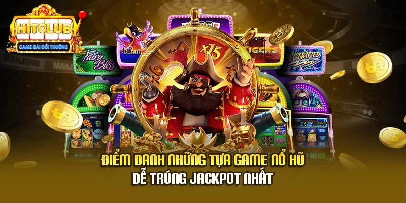 Điểm danh những tựa game nổ hũ dễ trúng jackpot nhất