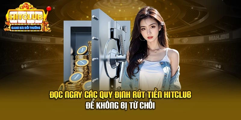 Đọc ngay các quy định rút tiền Hitclub để không bị từ chối