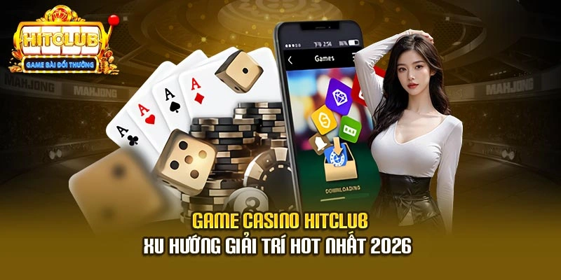 Game Casino Hitclub - Xu Hướng Giải trí hot nhất 2026