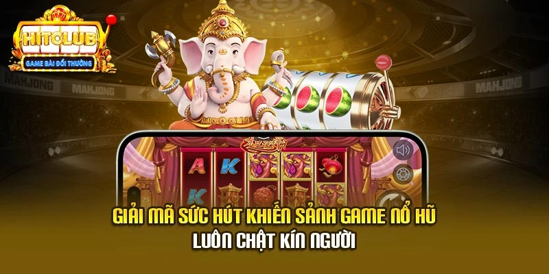 Giải mã sức hút khiến sảnh game nổ hũ luôn chật kín người
