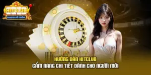 Hướng Dẫn Hitclub - Cẩm Nang Chi Tiết Dành Cho Người Mới