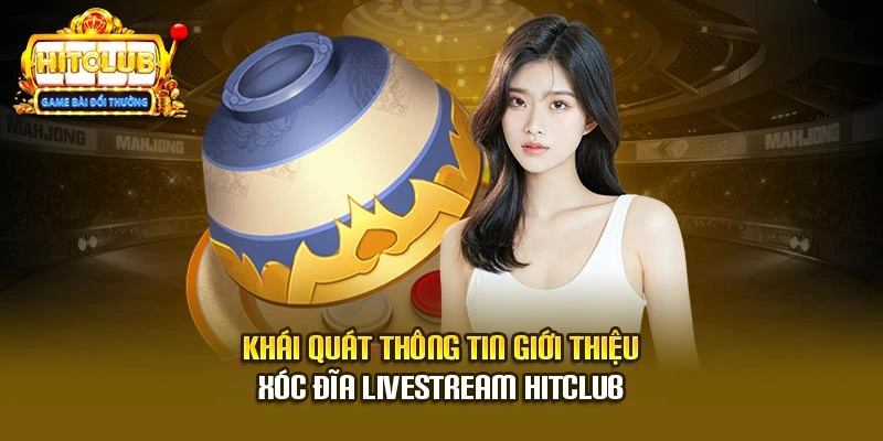 Khái quát thông tin giới thiệu xóc đĩa livestream Hitclub
