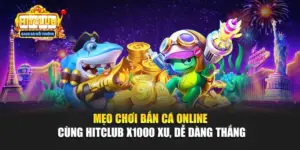 Mẹo Chơi Bắn Cá Online Cùng Hitclub X1000 Xu, Dễ Dàng Thắng