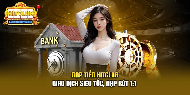 Nạp Tiền Hitclub - Giao Dịch Siêu Tốc, Nạp Rút 1:1 