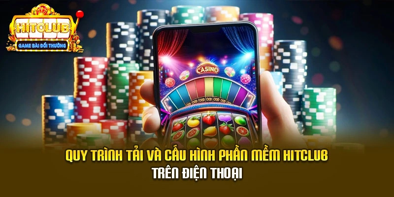 Quy trình tải và cấu hình phần mềm Hitclub trên điện thoại