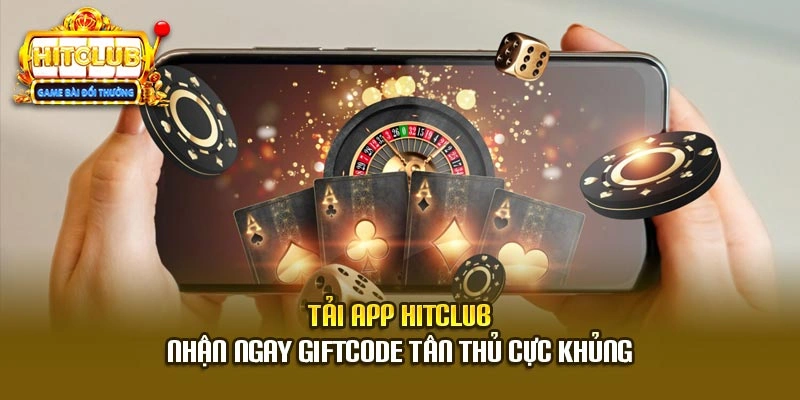 Tải App Hitclub Nhận Ngay Giftcode Tân Thủ Cực Khủng