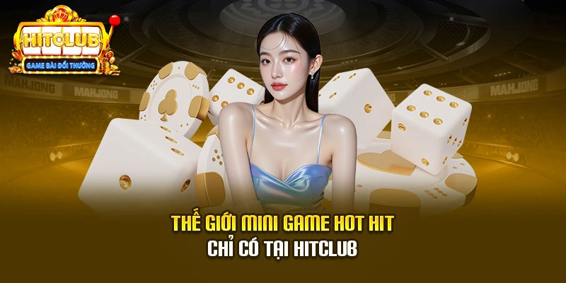 Thế giới mini game hot hit chỉ có tại Hitclub