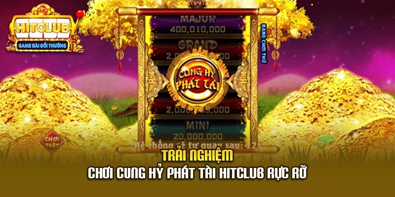 Trải nghiệm chơi Cung Hỷ Phát Tài HitClub rực rỡ
