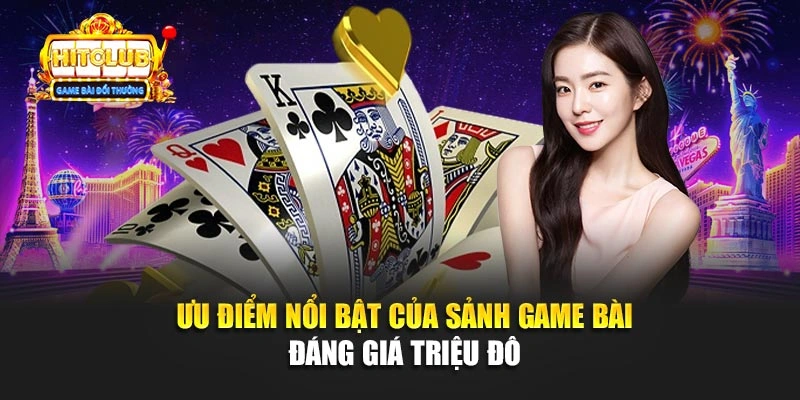 Ưu điểm nổi bật của sảnh game bài đáng giá triệu đô 